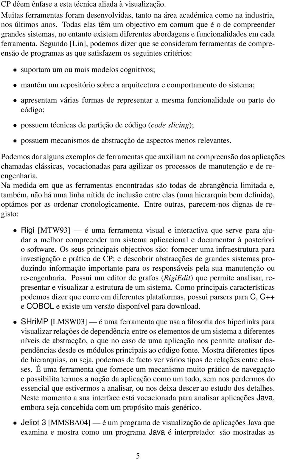 Segundo [Lin], podemos dizer que se consideram ferramentas de compreensão de programas as que satisfazem os seguintes critérios: suportam um ou mais modelos cognitivos; mantém um repositório sobre a