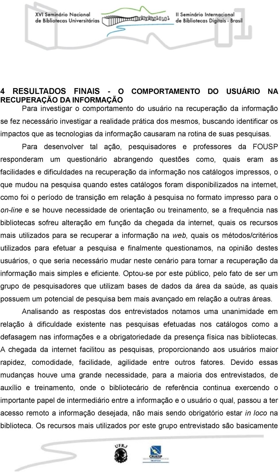 Para desenvolver tal ação, pesquisadores e professores da FOUSP responderam um questionário abrangendo questões como, quais eram as facilidades e dificuldades na recuperação da informação nos