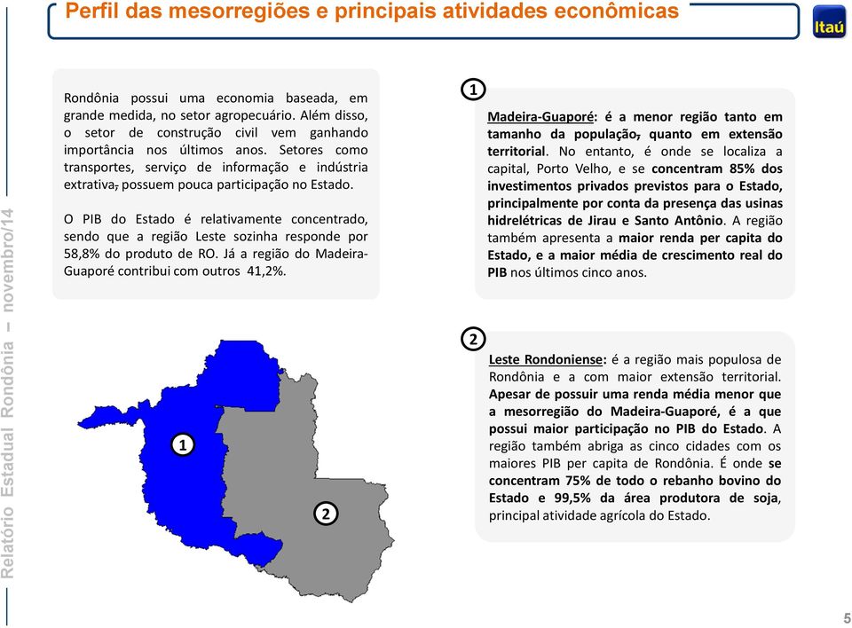 O PIB do Estado é relativamente concentrado, sendo que a região Leste sozinha responde por 58,8% do produto de RO. Já a região do Madeira- Guaporé contribui com outros 41,2%.