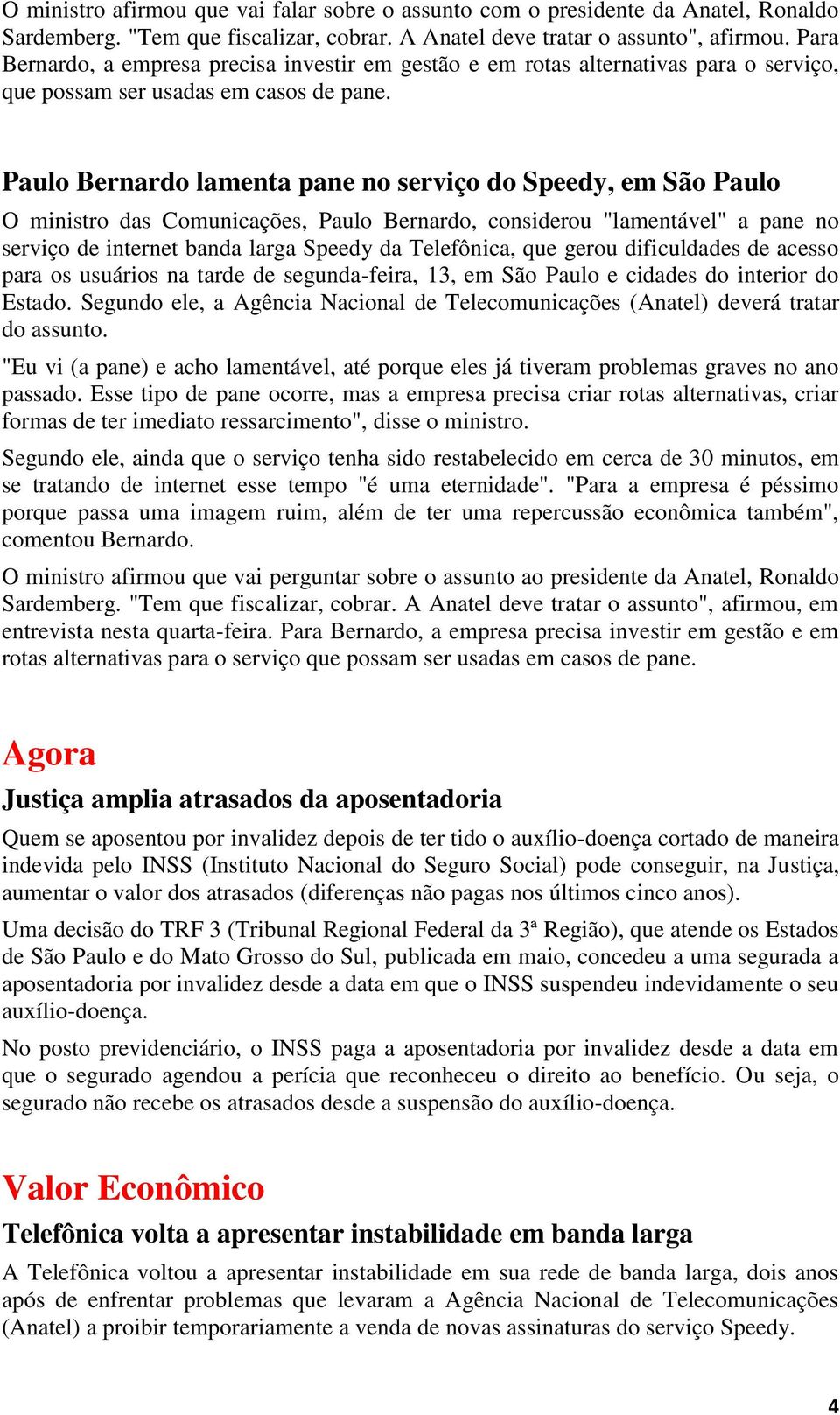 Paulo Bernardo lamenta pane no serviço do Speedy, em São Paulo O ministro das Comunicações, Paulo Bernardo, considerou "lamentável" a pane no serviço de internet banda larga Speedy da Telefônica, que