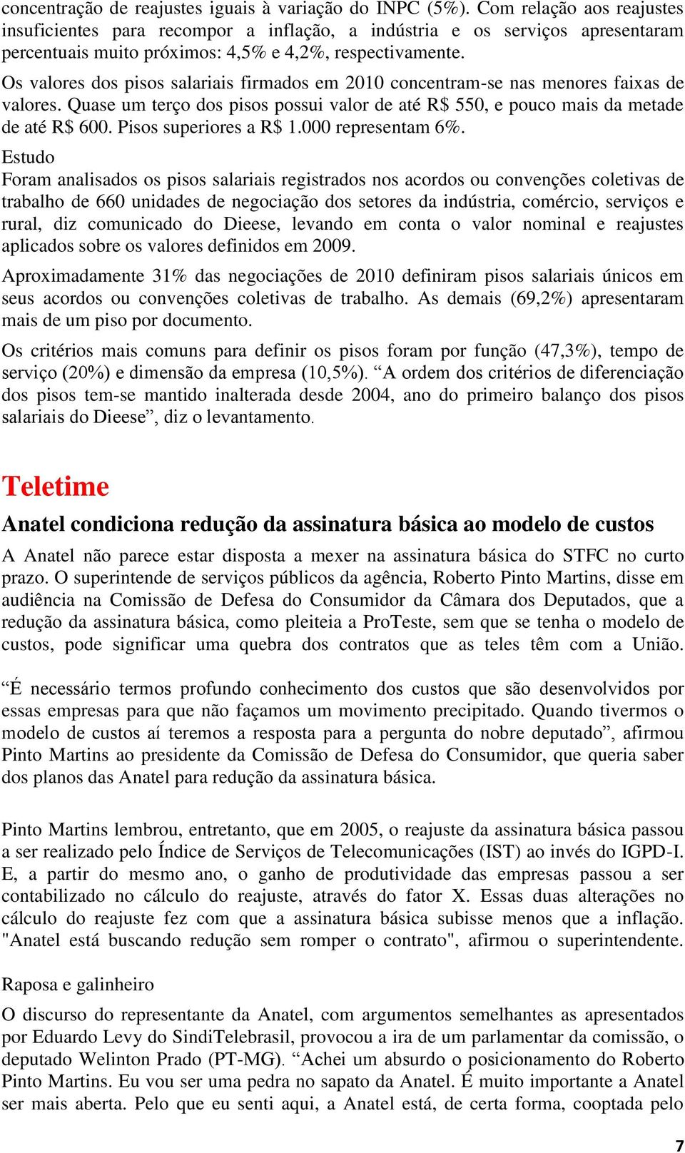 Os valores dos pisos salariais firmados em 2010 concentram-se nas menores faixas de valores. Quase um terço dos pisos possui valor de até R$ 550, e pouco mais da metade de até R$ 600.