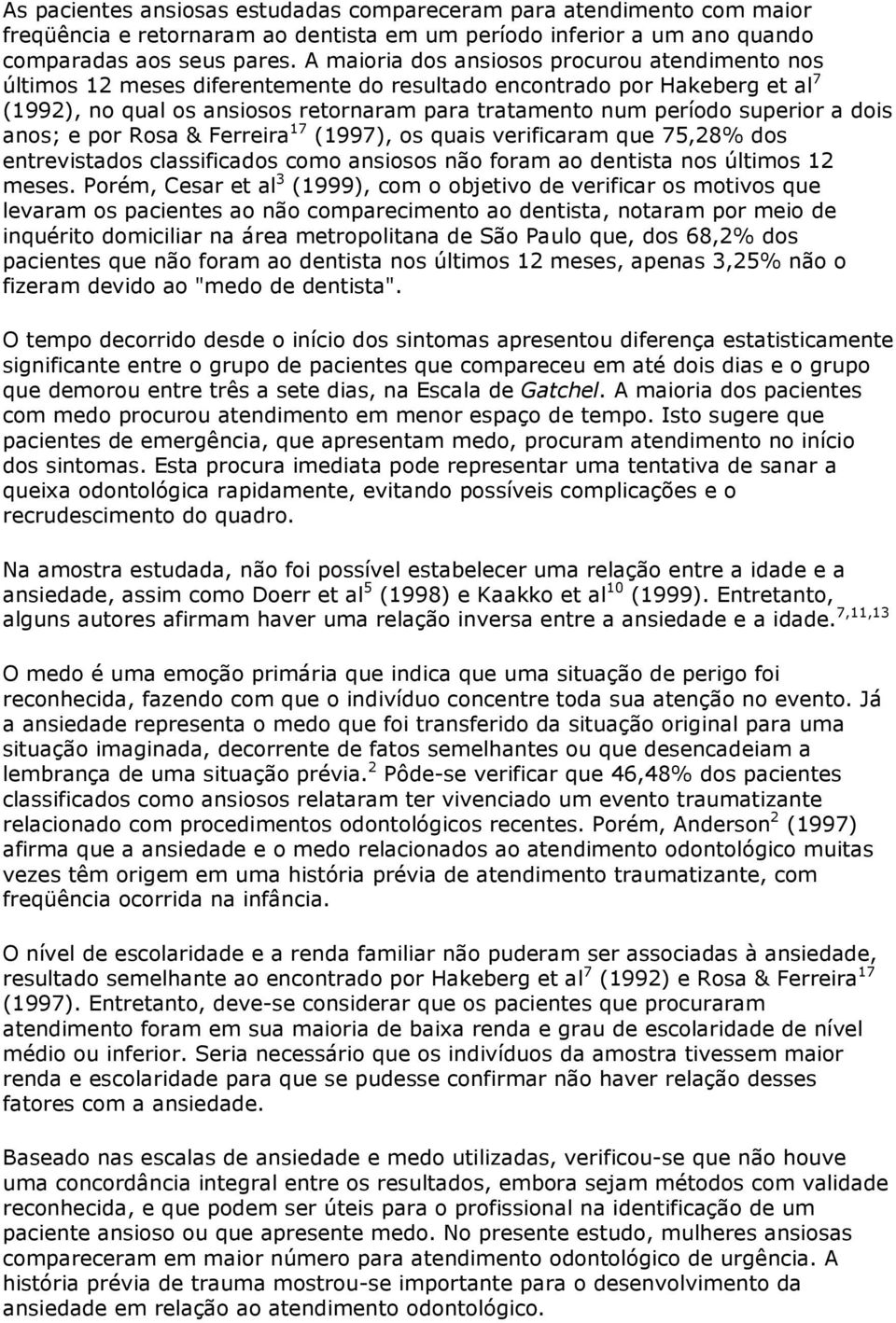 superior a dois anos; e por Rosa & Ferreira 17 (1997), os quais verificaram que 75,28% dos entrevistados classificados como ansiosos não foram ao dentista nos últimos 12 meses.