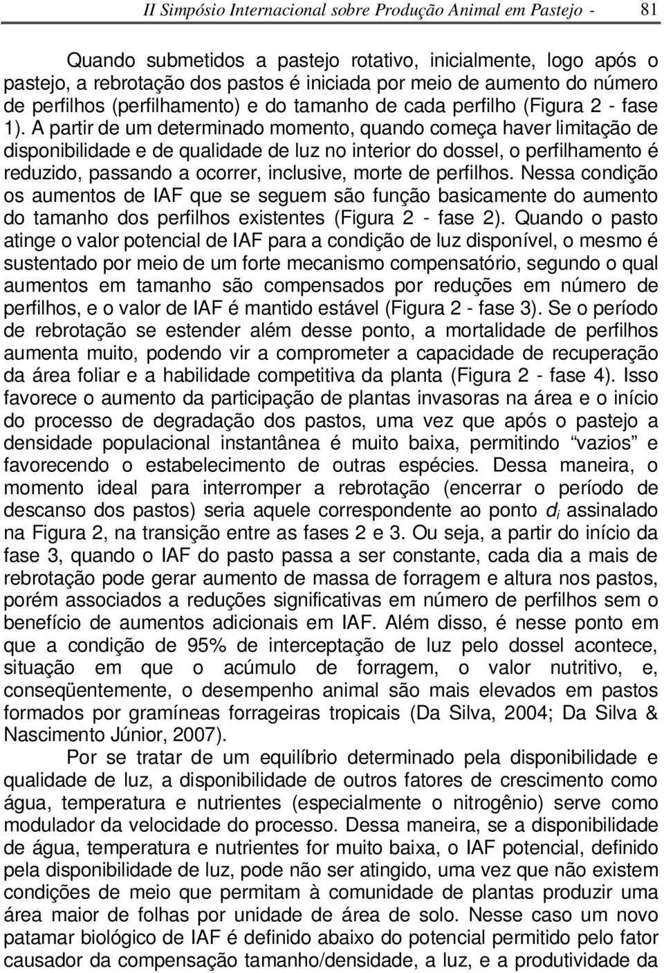 A prtir de um determindo momento, qundo começ hver limitção de disponibilidde e de qulidde de luz no interior do dossel, o perfilhmento é reduzido, pssndo ocorrer, inclusive, morte de perfilhos.