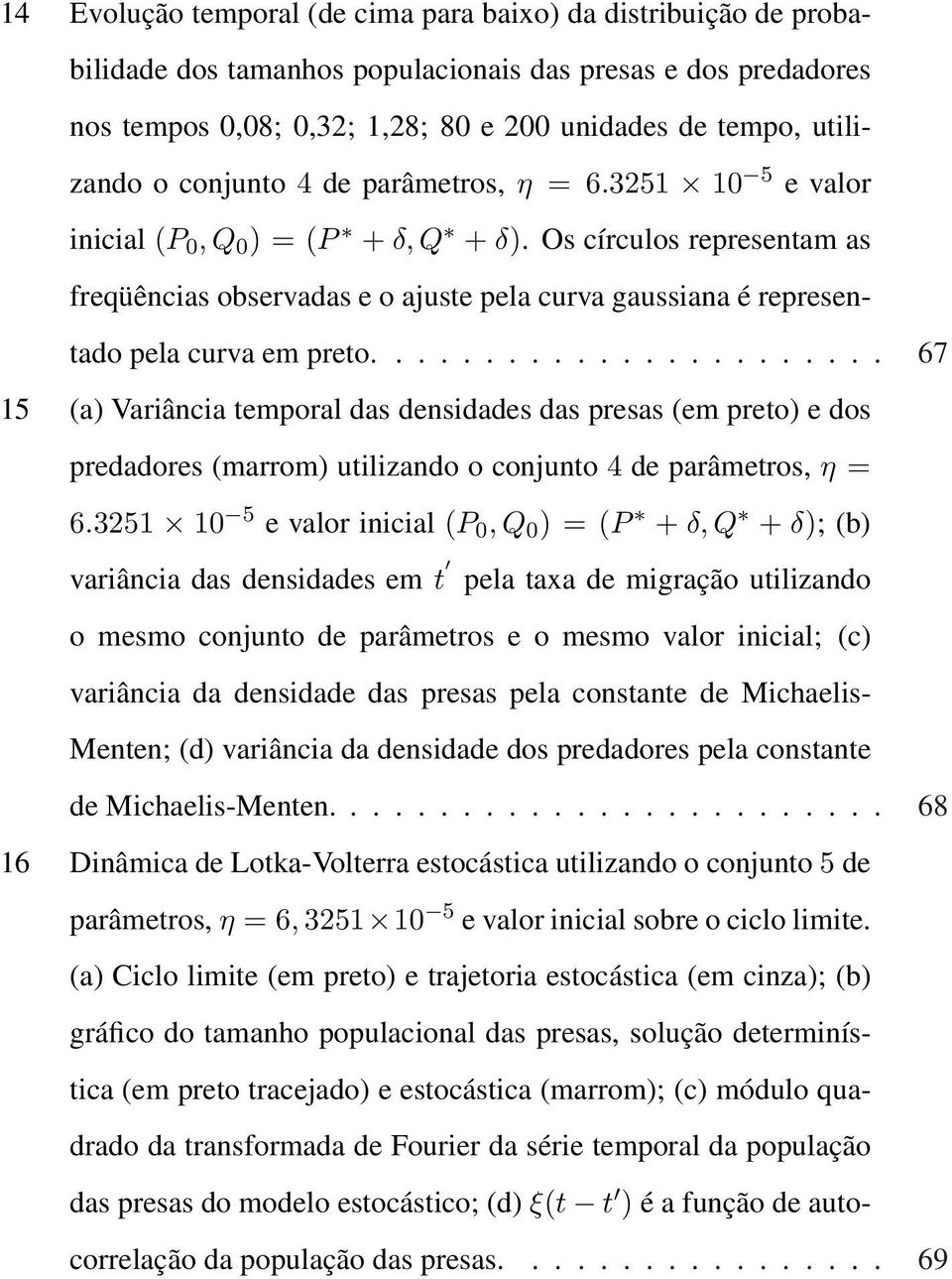 ...................... 67 15 (a) Variância temporal das densidades das presas (em preto) e dos predadores (marrom) utilizando o conjunto 4 de parâmetros, η = 6.