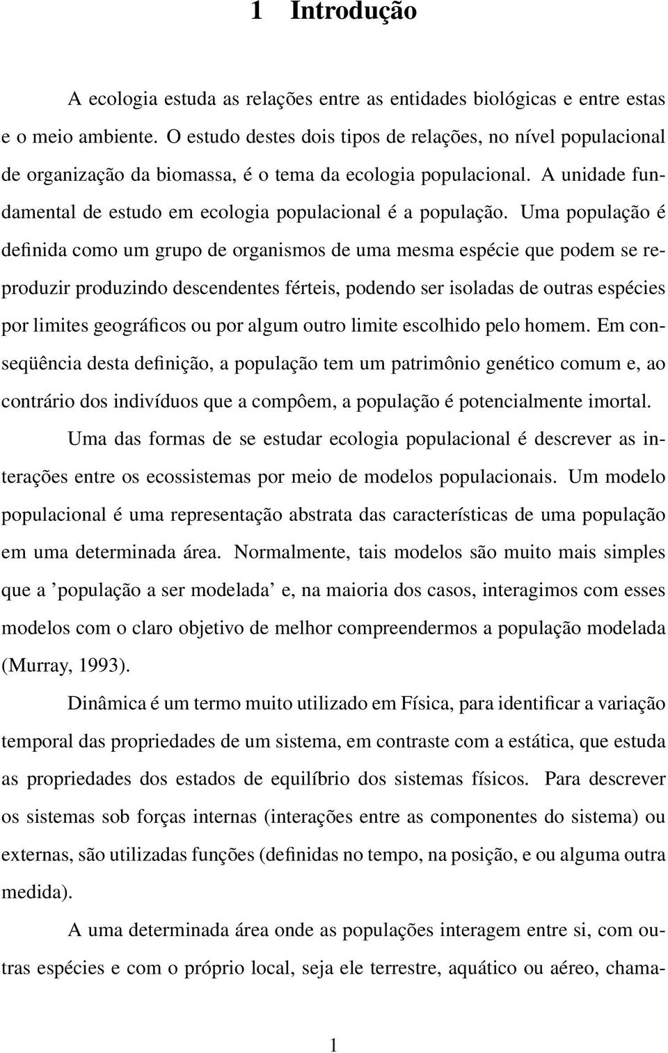 Uma população é definida como um grupo de organismos de uma mesma espécie que podem se reproduzir produzindo descendentes férteis, podendo ser isoladas de outras espécies por limites geográficos ou