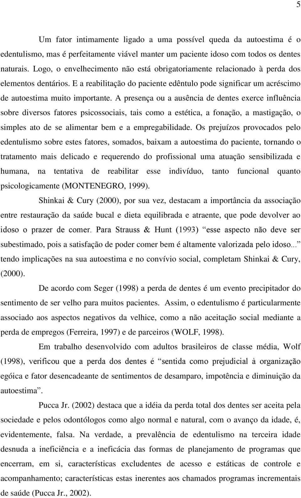 A presença ou a ausência de dentes exerce influência sobre diversos fatores psicossociais, tais como a estética, a fonação, a mastigação, o simples ato de se alimentar bem e a empregabilidade.