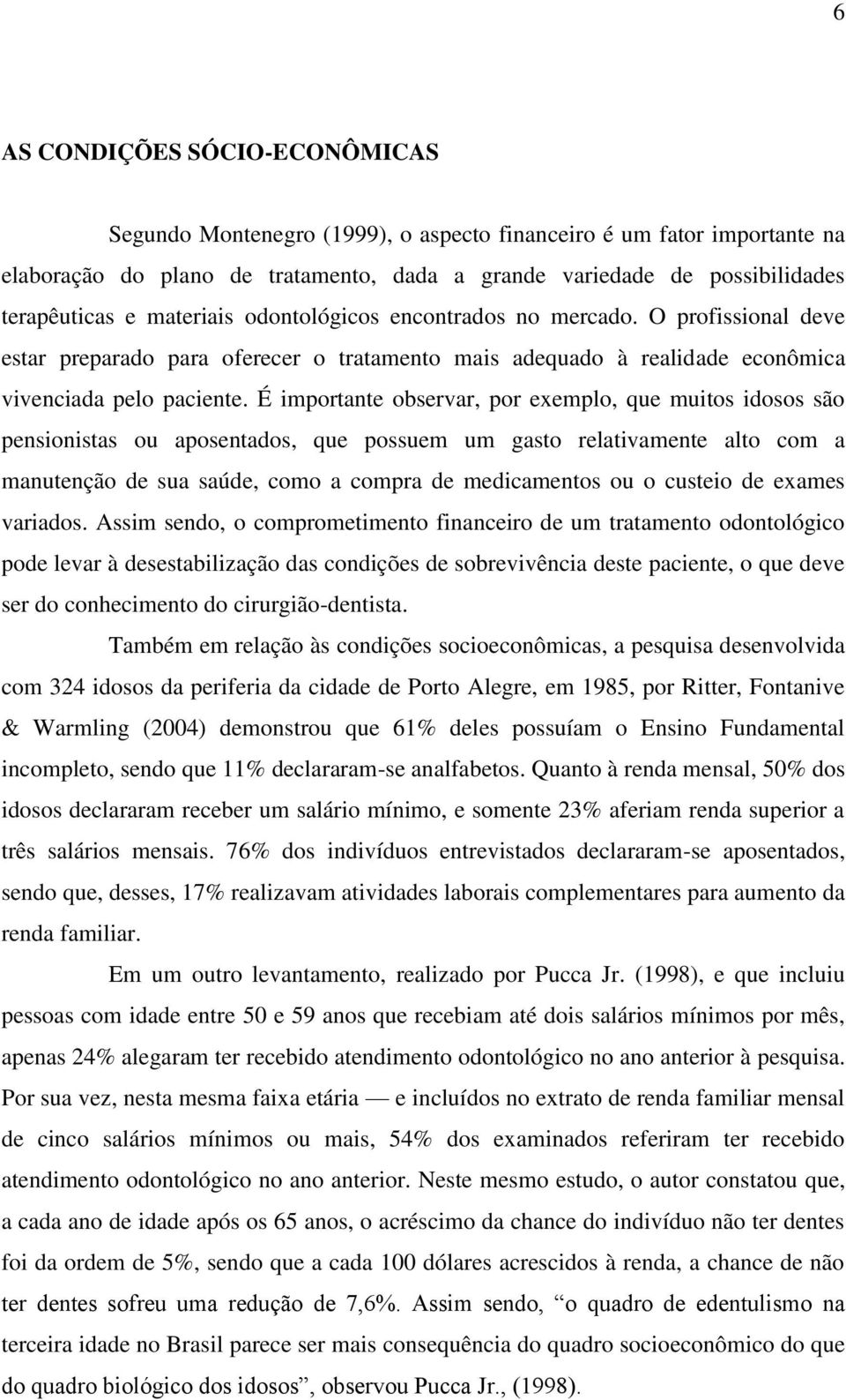 É importante observar, por exemplo, que muitos idosos são pensionistas ou aposentados, que possuem um gasto relativamente alto com a manutenção de sua saúde, como a compra de medicamentos ou o