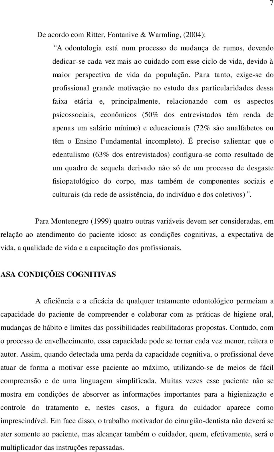 Para tanto, exige-se do profissional grande motivação no estudo das particularidades dessa faixa etária e, principalmente, relacionando com os aspectos psicossociais, econômicos (50% dos