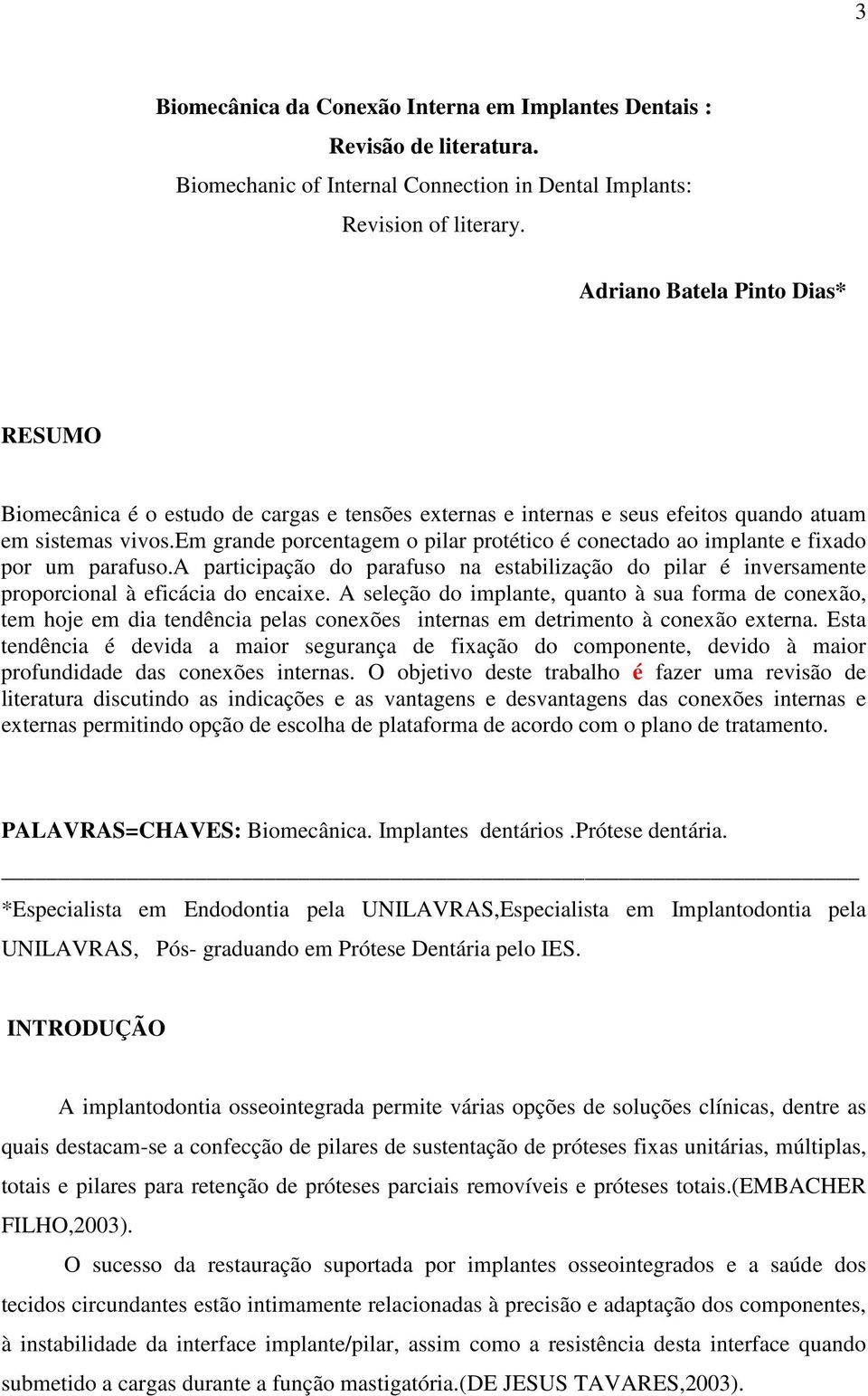 em grande porcentagem o pilar protético é conectado ao implante e fixado por um parafuso.a participação do parafuso na estabilização do pilar é inversamente proporcional à eficácia do encaixe.