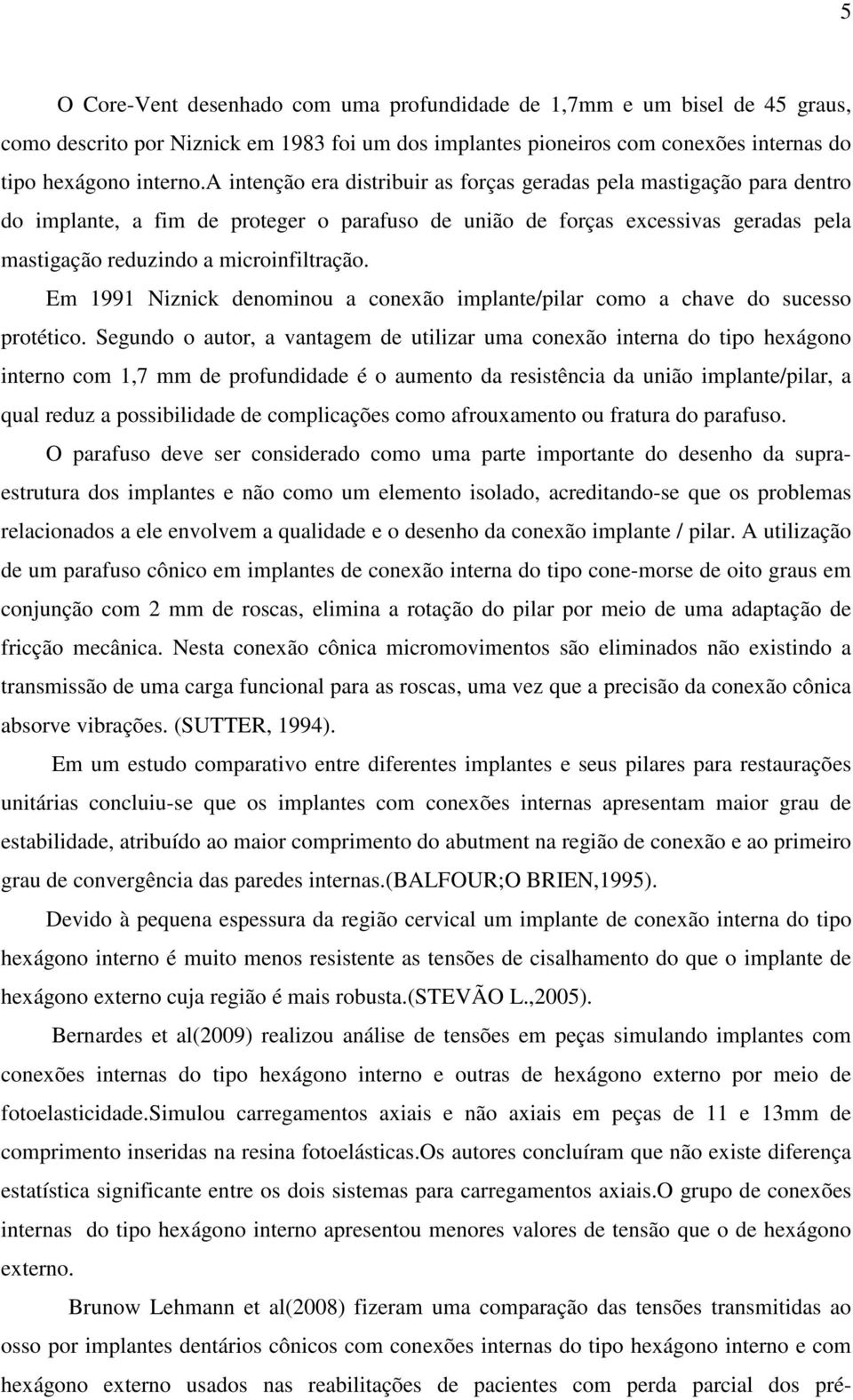 Em 1991 Niznick denominou a conexão implante/pilar como a chave do sucesso protético.