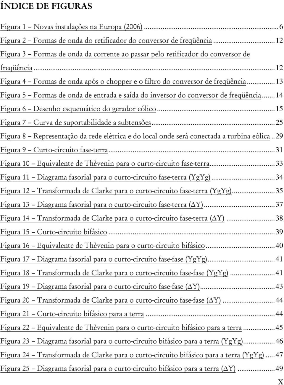 ..13 Figura 5 Formas de onda de entrada e saída do inversor do conversor de freqüência...14 Figura 6 Desenho esquemático do gerador eólico...15 Figura 7 Curva de suportabilidade a subtensões.