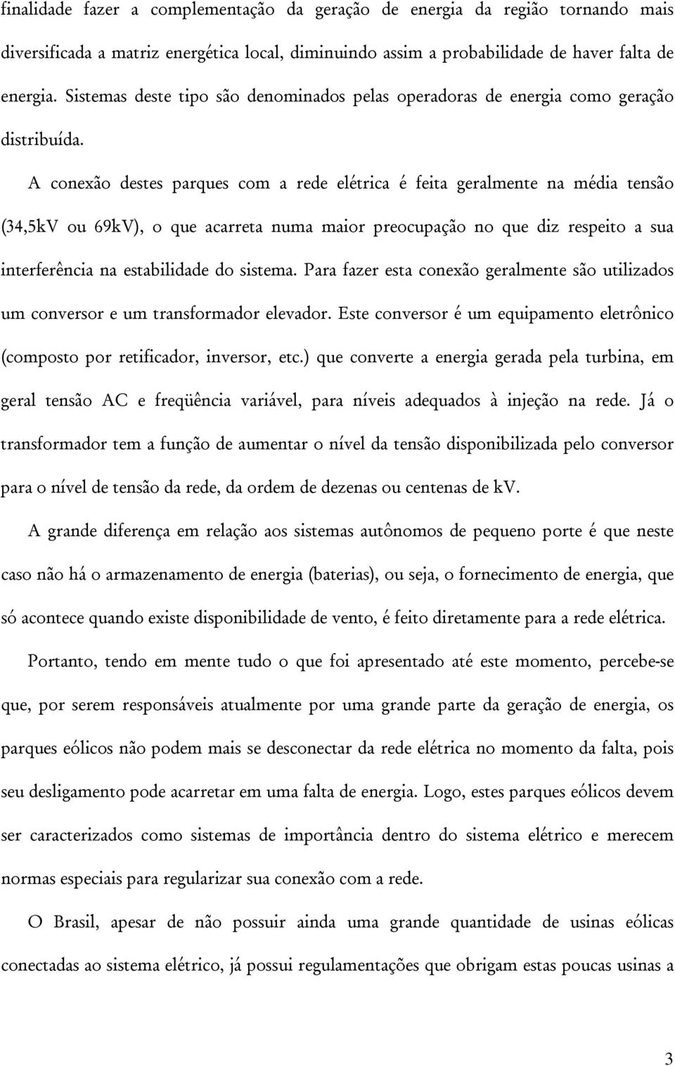 A conexão destes parques com a rede elétrica é feita geralmente na média tensão (34,5kV ou 69kV), o que acarreta numa maior preocupação no que diz respeito a sua interferência na estabilidade do