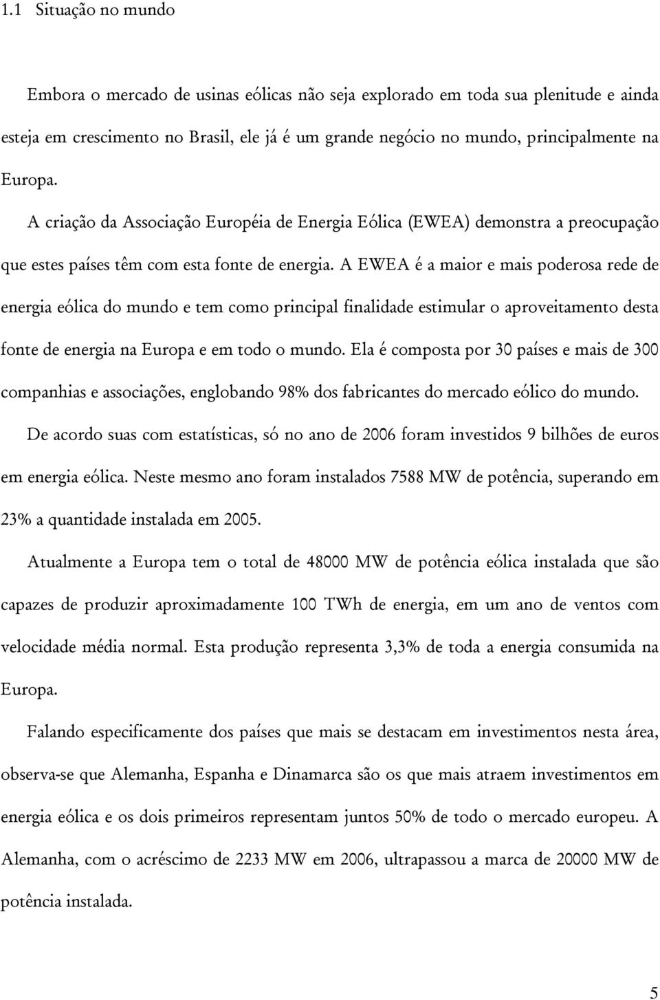 A EWEA é a maior e mais poderosa rede de energia eólica do mundo e tem como principal finalidade estimular o aproveitamento desta fonte de energia na Europa e em todo o mundo.