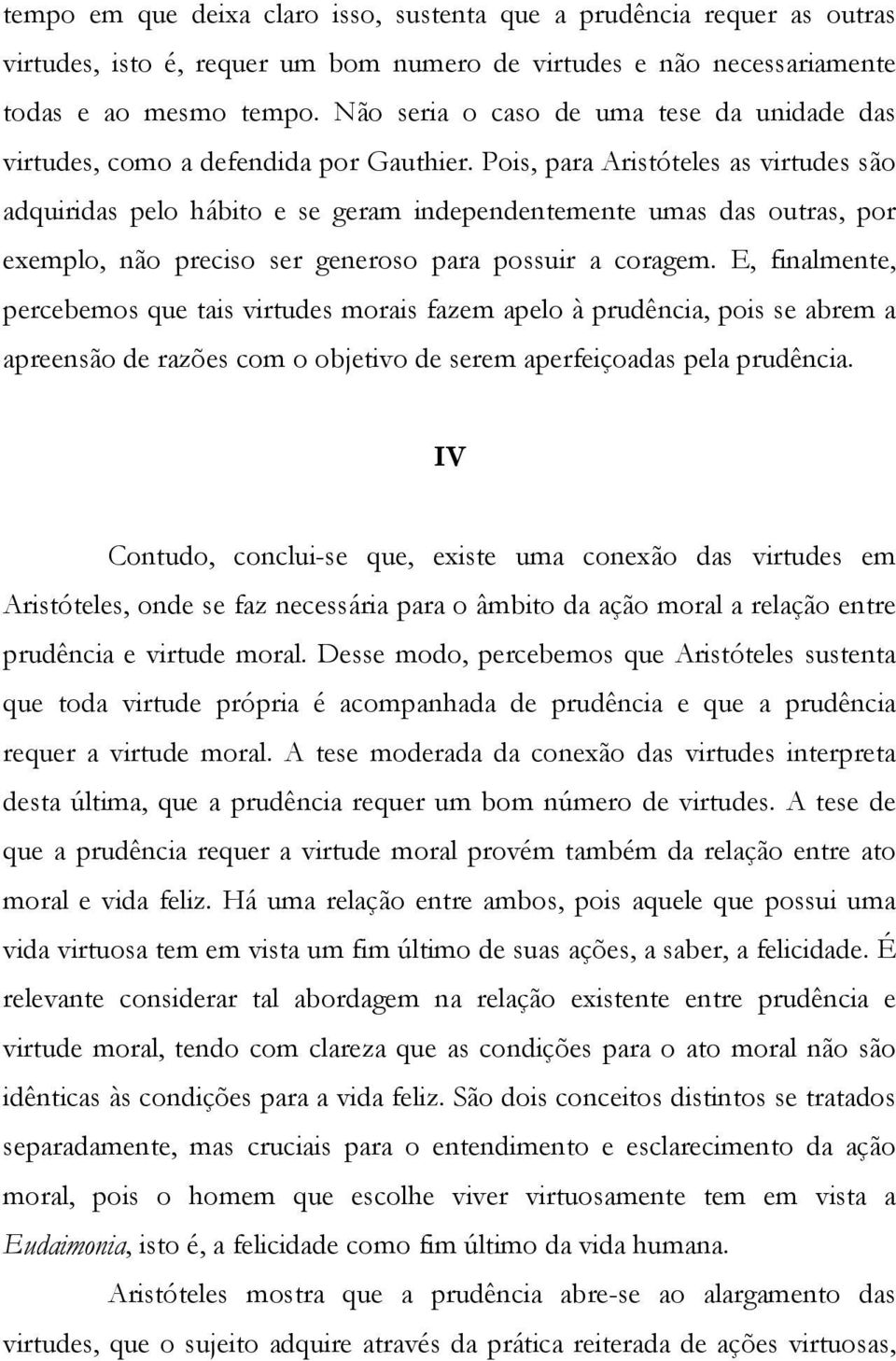 Pois, para Aristóteles as virtudes são adquiridas pelo hábito e se geram independentemente umas das outras, por exemplo, não preciso ser generoso para possuir a coragem.