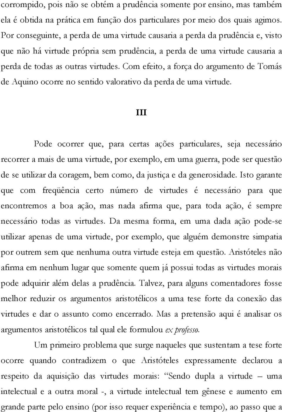 Com efeito, a força do argumento de Tomás de Aquino ocorre no sentido valorativo da perda de uma virtude.