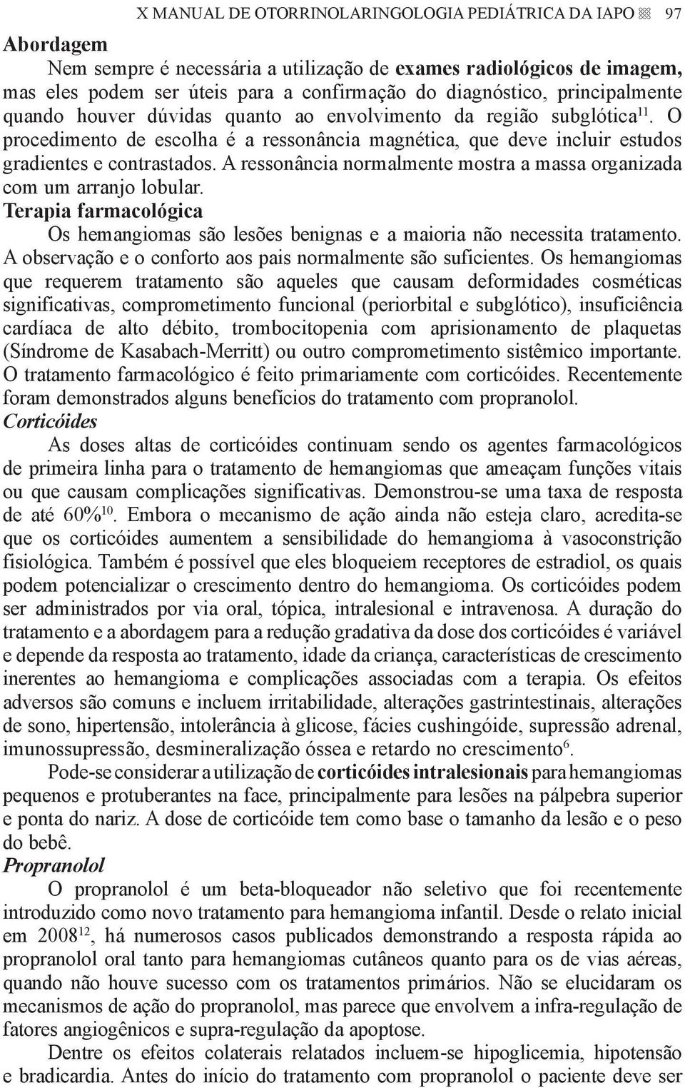 A ressonância normalmente mostra a massa organizada com um arranjo lobular. Terapia farmacológica Os hemangiomas são lesões benignas e a maioria não necessita tratamento.