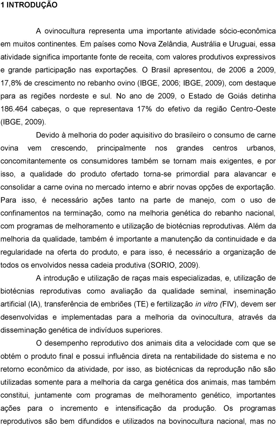 O Brasil apresentou, de 2006 a 2009, 17,8% de crescimento no rebanho ovino (IBGE, 2006; IBGE, 2009), com destaque para as regiões nordeste e sul. No ano de 2009, o Estado de Goiás detinha 186.
