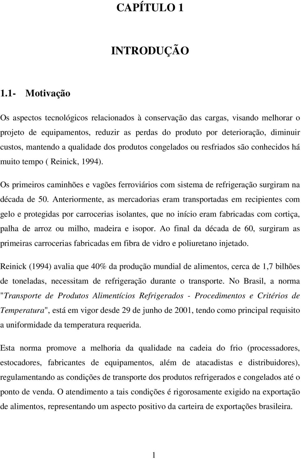 produtos congelados ou resfrados são conhecdos há muto tempo ( Renck, 994). Os prmeros camnhões e vagões ferrováros com sstema de refrgeração surgram na década de 50.