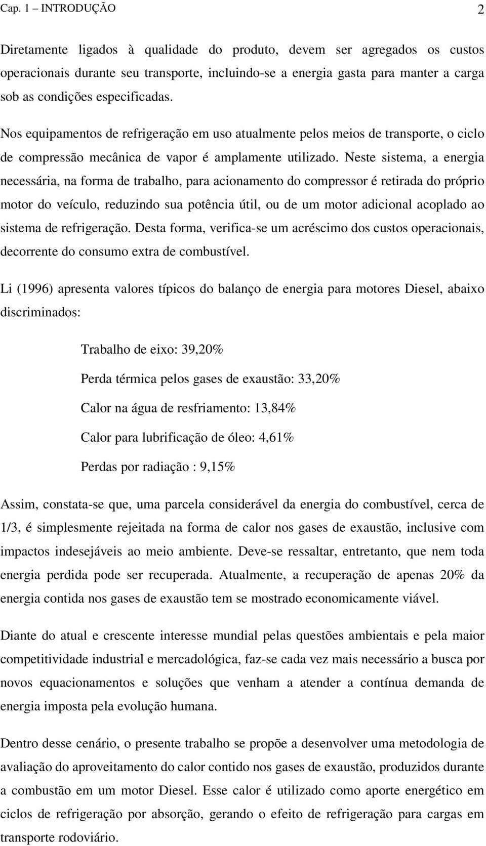 Neste sstema, a energa necessára, na forma de trabalho, para aconamento do compressor é retrada do própro motor do veículo, reduzndo sua potênca útl, ou de um motor adconal acoplado ao sstema de