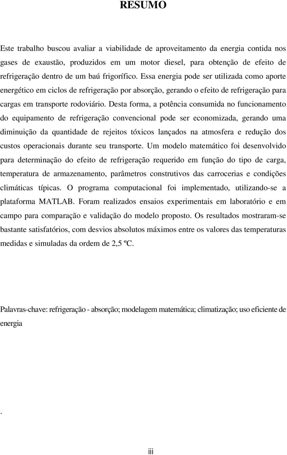 Desta forma, a potênca consumda no funconamento do equpamento de refrgeração convenconal pode ser economzada, gerando uma dmnução da quantdade de rejetos tóxcos lançados na atmosfera e redução dos