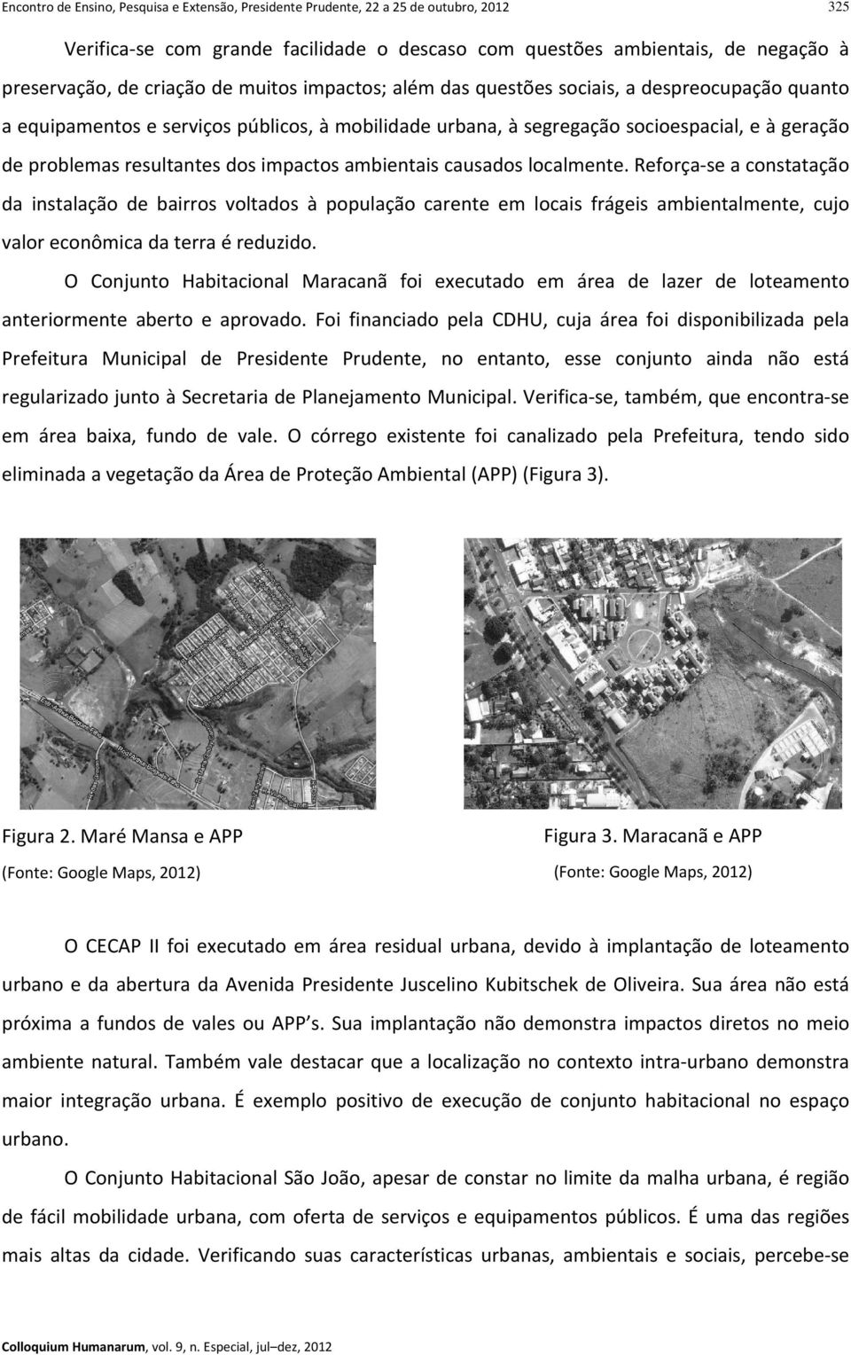 impactos ambientais causados localmente. Reforça se a constatação da instalação de bairros voltados à população carente em locais frágeis ambientalmente, cujo valor econômica da terra é reduzido.