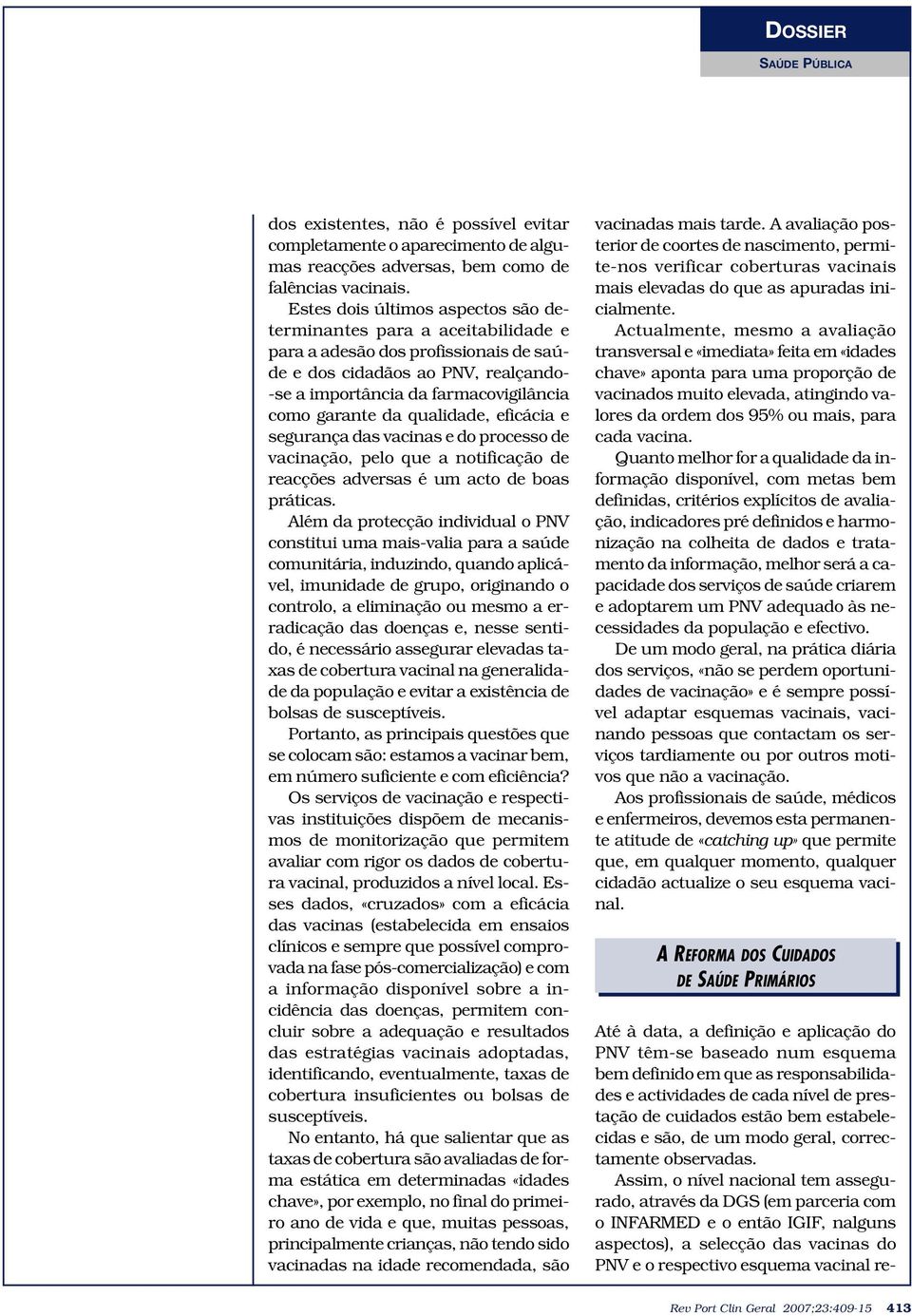 Assim, o nível nacional tem assegurado, através da DGS (em parceria com o INFARMED e o então IGIF, nalguns aspectos), a selecção das vacinas do PNV e o respectivo esquema vacinal redos existentes,