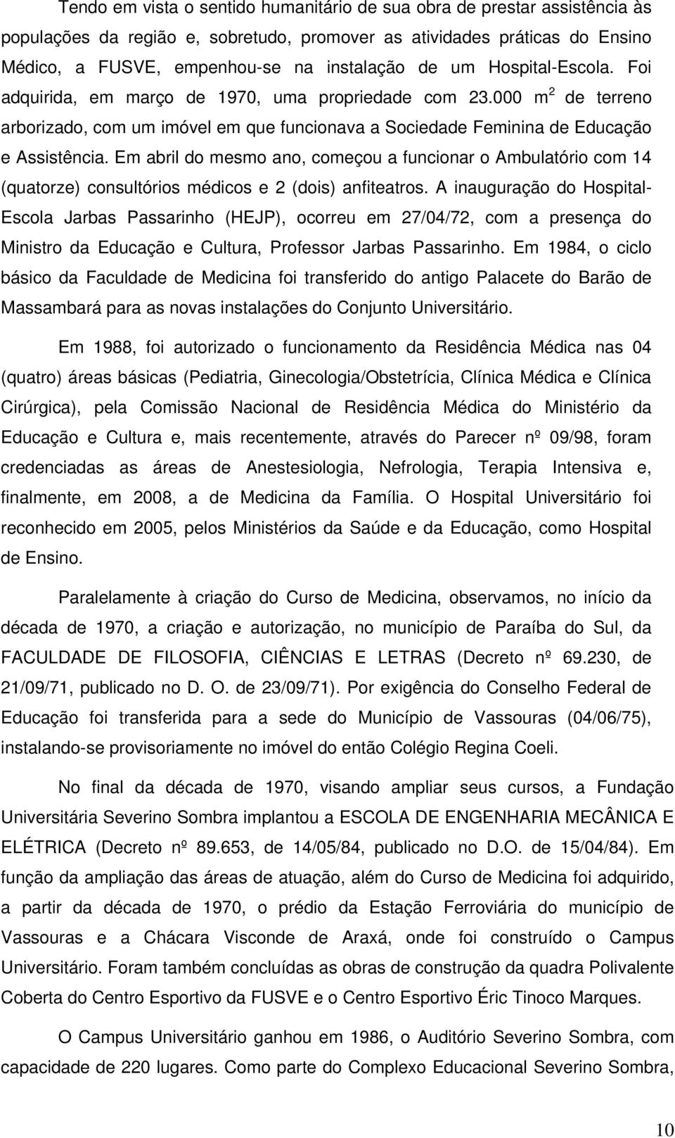 Em abril do mesmo ano, começou a funcionar o Ambulatório com 14 (quatorze) consultórios médicos e 2 (dois) anfiteatros.