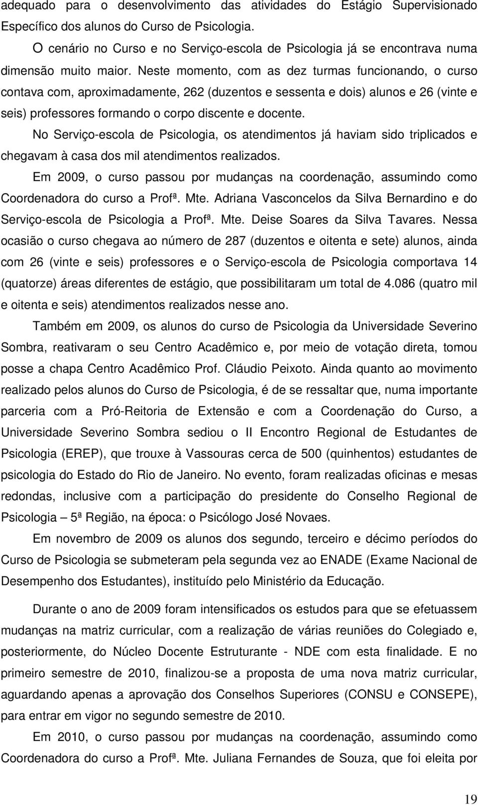 Neste momento, com as dez turmas funcionando, o curso contava com, aproximadamente, 262 (duzentos e sessenta e dois) alunos e 26 (vinte e seis) professores formando o corpo discente e docente.