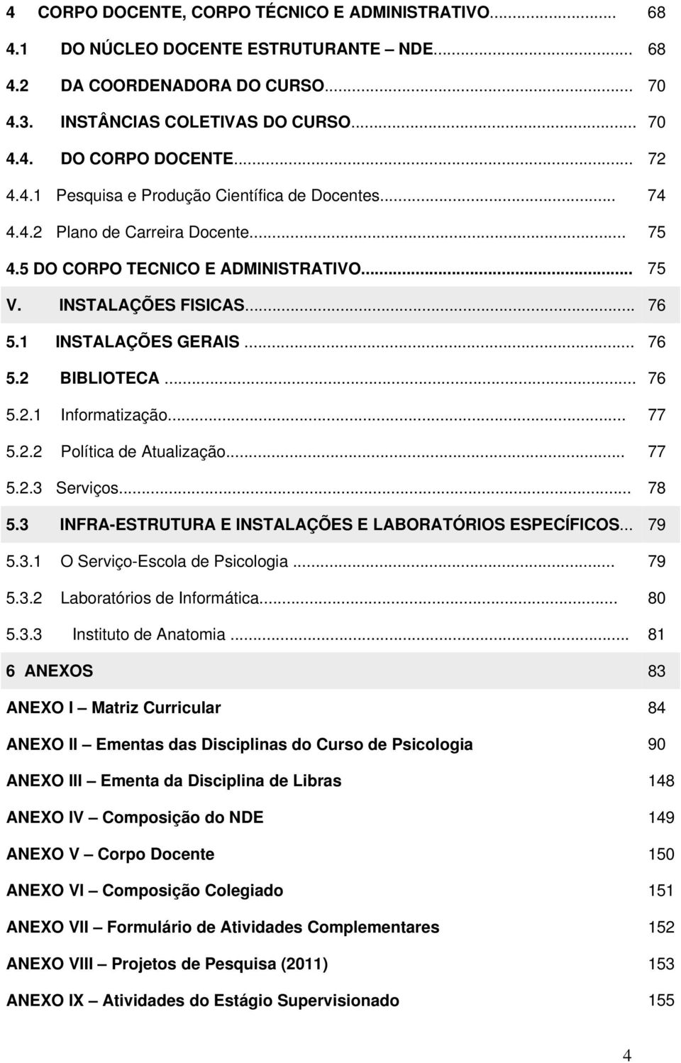 .. 76 5.2 BIBLIOTECA... 76 5.2.1 Informatização... 77 5.2.2 Política de Atualização... 77 5.2.3 Serviços... 78 5.3 INFRA-ESTRUTURA E INSTALAÇÕES E LABORATÓRIOS ESPECÍFICOS... 79 5.3.1 O Serviço-Escola de Psicologia.