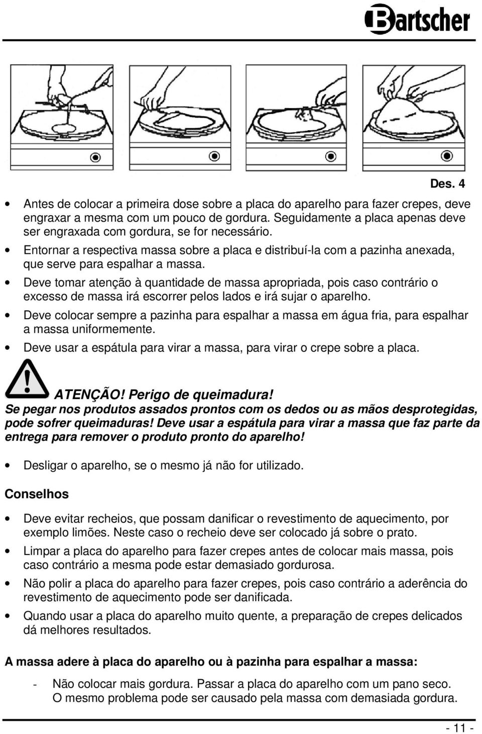 Deve tomar atenção à quantidade de massa apropriada, pois caso contrário o excesso de massa irá escorrer pelos lados e irá sujar o aparelho.