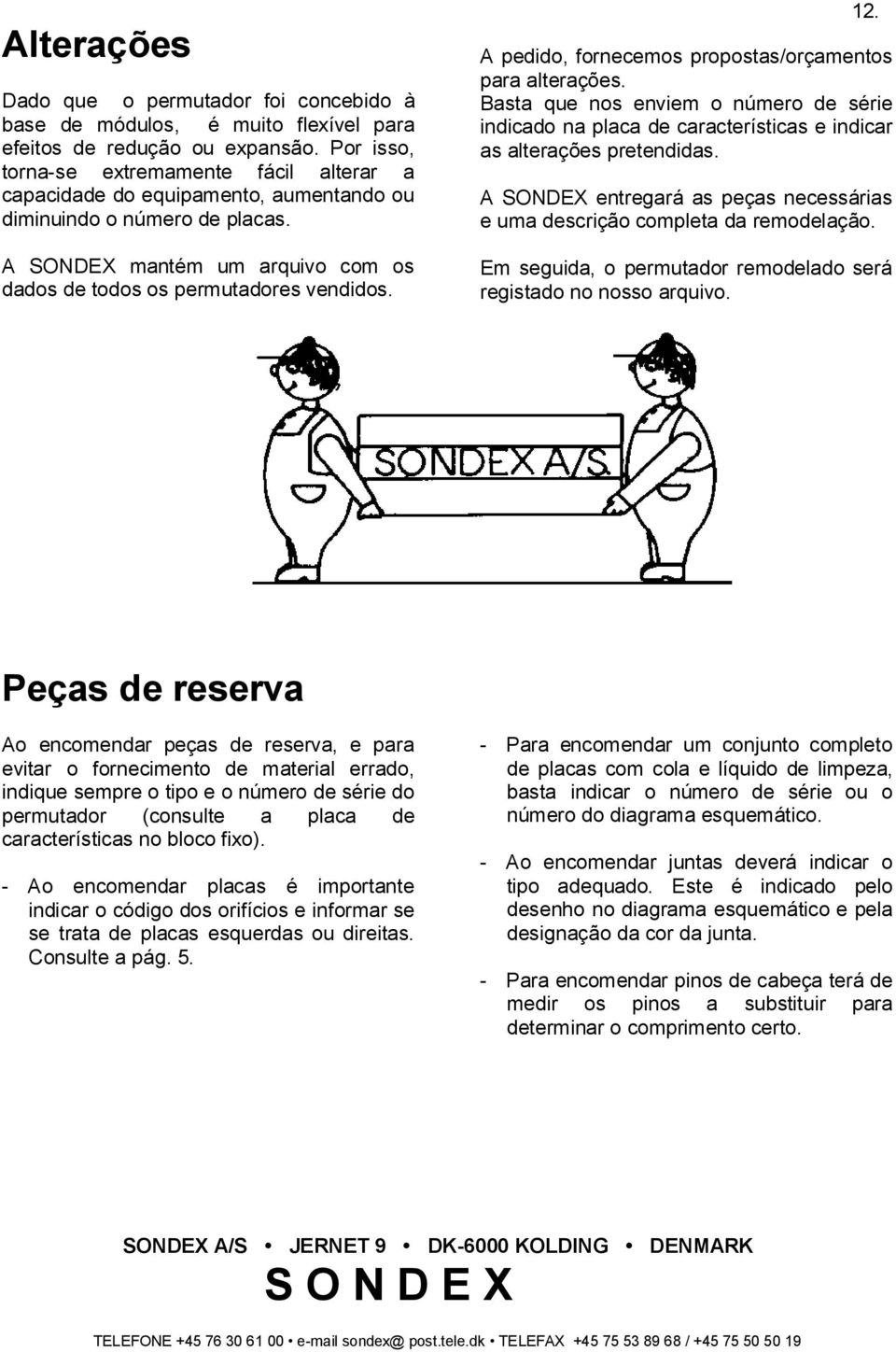 A pedido, fornecemos propostas/orçamentos para alterações. Basta que nos enviem o número de série indicado na placa de características e indicar as alterações pretendidas.