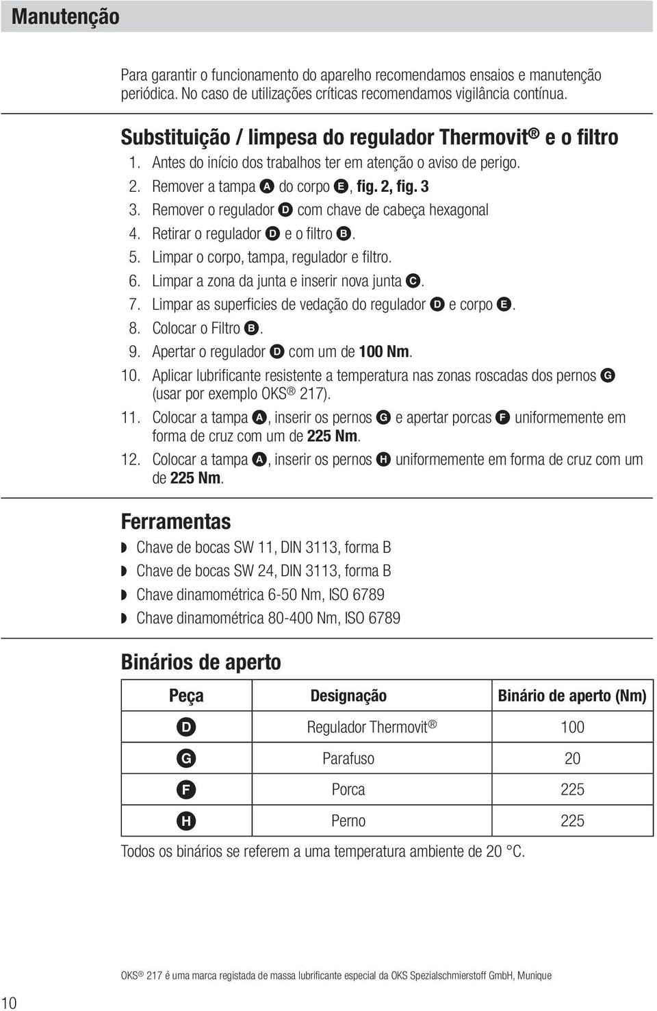 Remover o regulador D com chave de cabeça hexagonal 4. Retirar o regulador D e o filtro B. 5. Limpar o corpo, tampa, regulador e filtro. 6. Limpar a zona da junta e inserir nova junta C. 7.