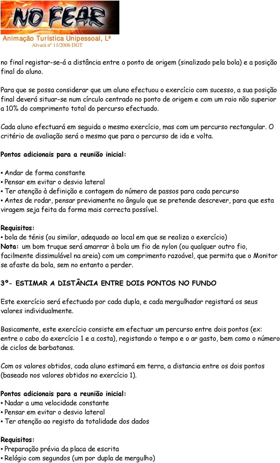 comprimento total do percurso efectuado. Cada aluno efectuará em seguida o mesmo exercício, mas com um percurso rectangular. O critério de avaliação será o mesmo que para o percurso de ida e volta.