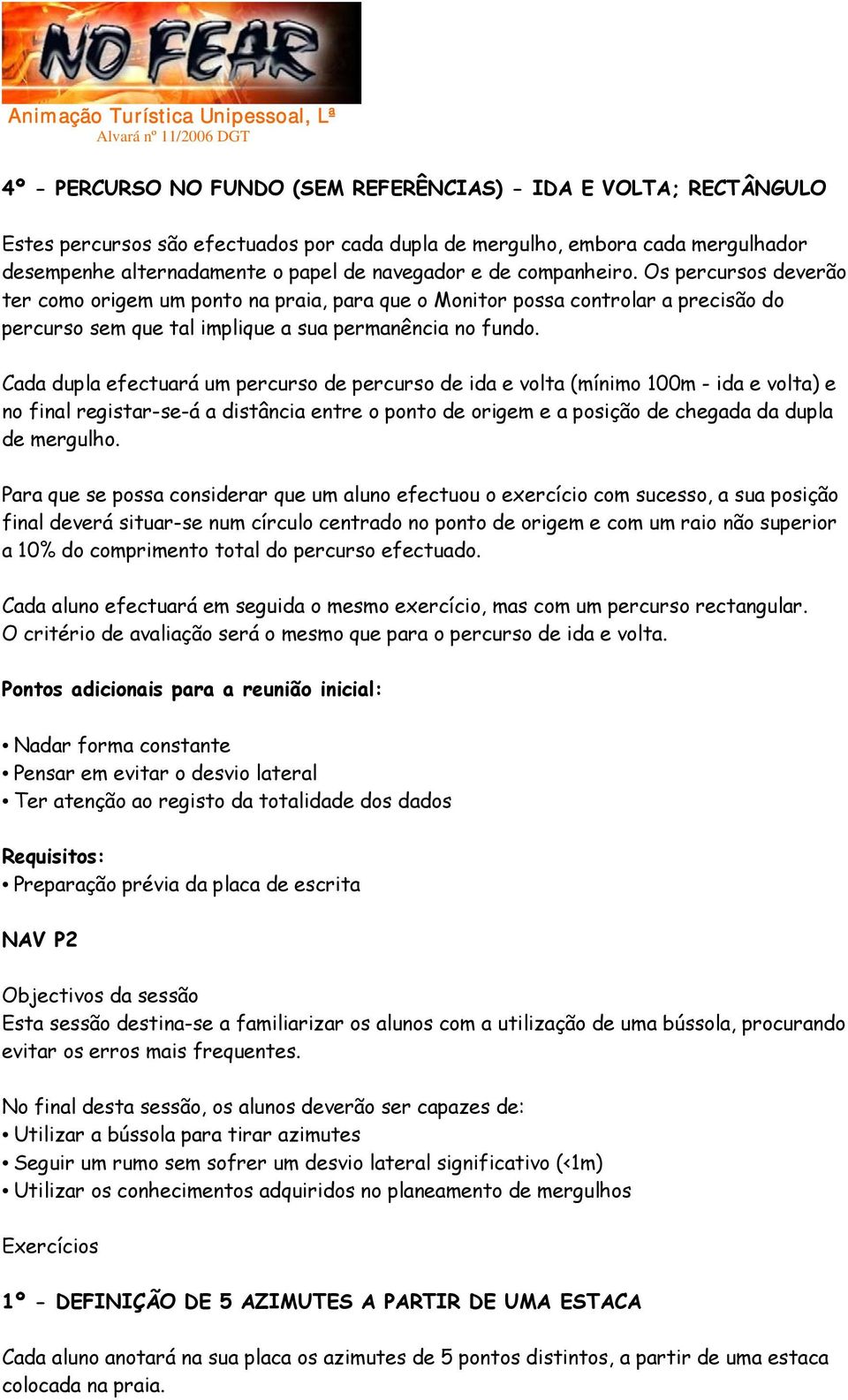 Cada dupla efectuará um percurso de percurso de ida e volta (mínimo 100m - ida e volta) e no final registar-se-á a distância entre o ponto de origem e a posição de chegada da dupla de mergulho.