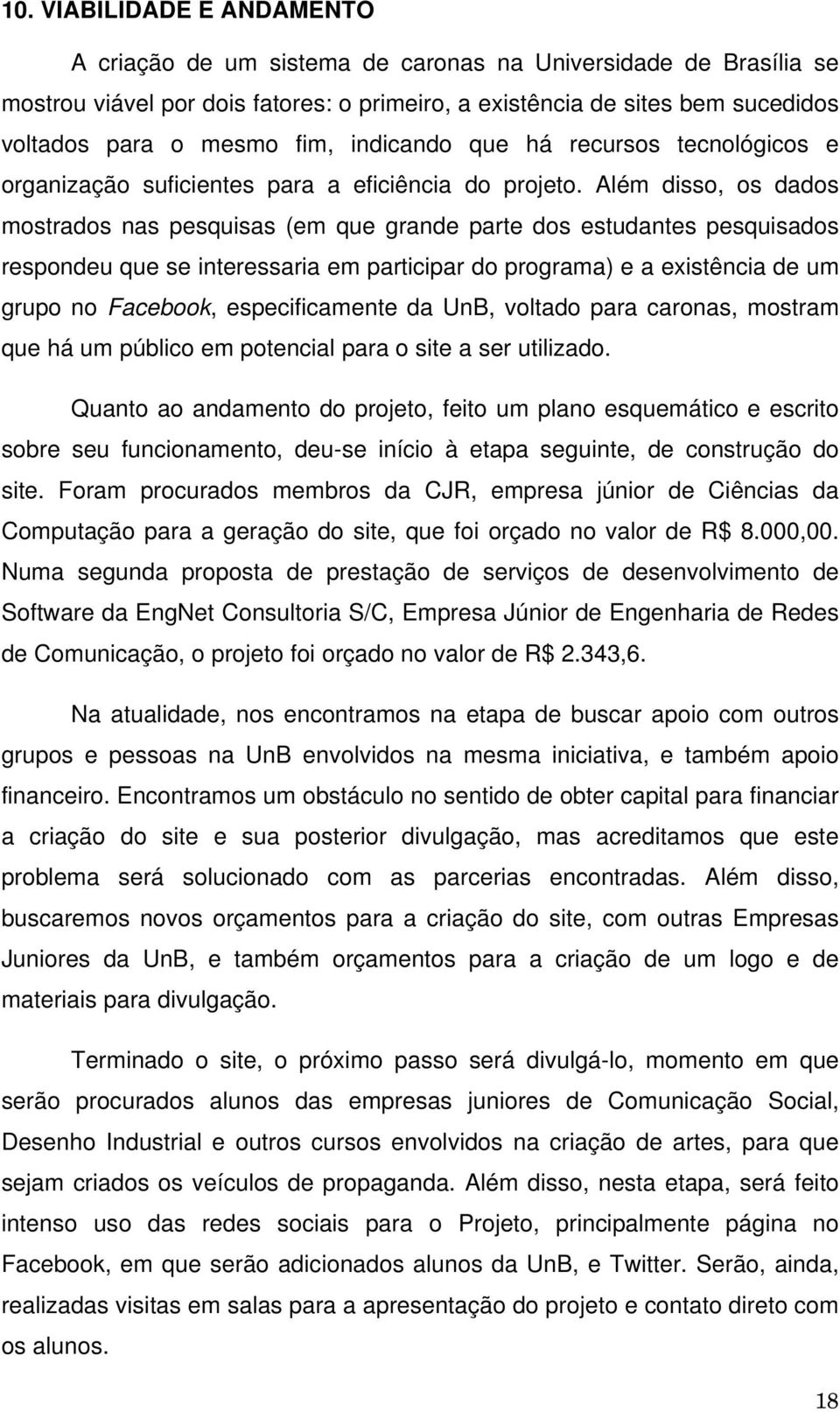 Além disso, os dados mostrados nas pesquisas (em que grande parte dos estudantes pesquisados respondeu que se interessaria em participar do programa) e a existência de um grupo no Facebook,