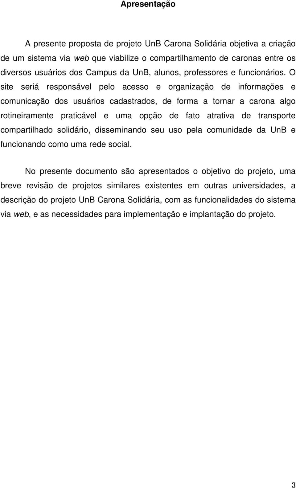 O site seriá responsável pelo acesso e organização de informações e comunicação dos usuários cadastrados, de forma a tornar a carona algo rotineiramente praticável e uma opção de fato atrativa de