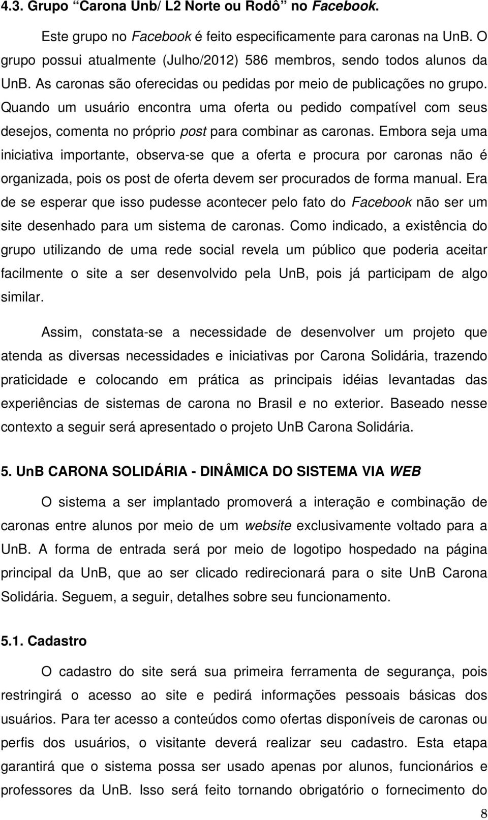 Embora seja uma iniciativa importante, observa-se que a oferta e procura por caronas não é organizada, pois os post de oferta devem ser procurados de forma manual.