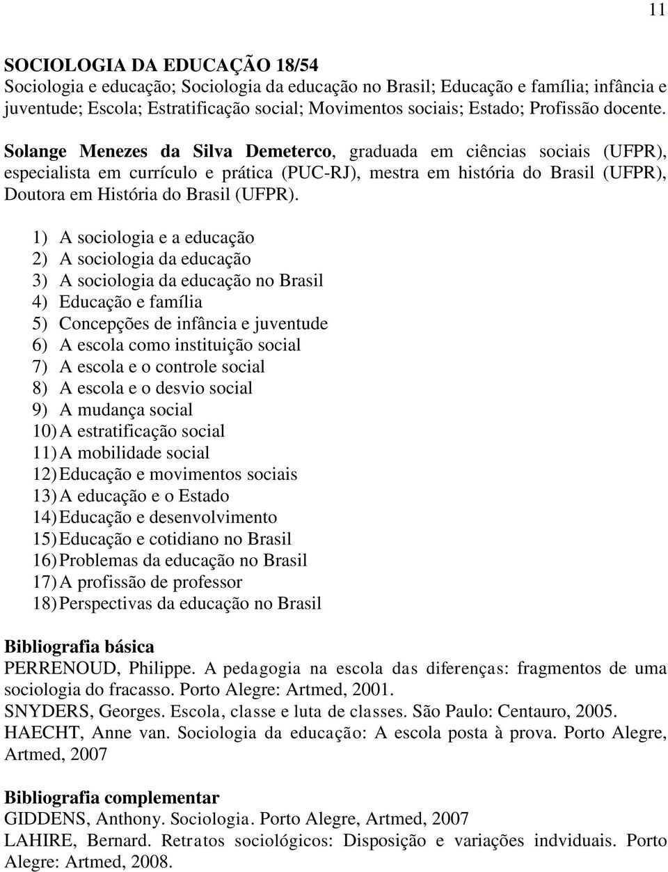 Solange Menezes da Silva Demeterco, graduada em ciências sociais (UFPR), especialista em currículo e prática (PUC-RJ), mestra em história do Brasil (UFPR), Doutora em História do Brasil (UFPR).