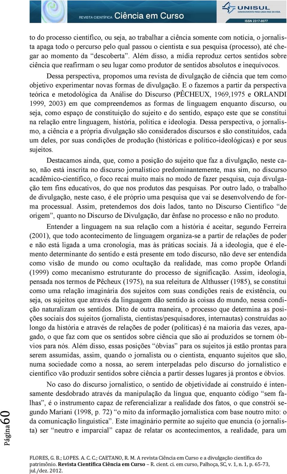 Dessa perspectiva, propomos uma revista de divulgação de ciência que tem como objetivo experimentar novas formas de divulgação.