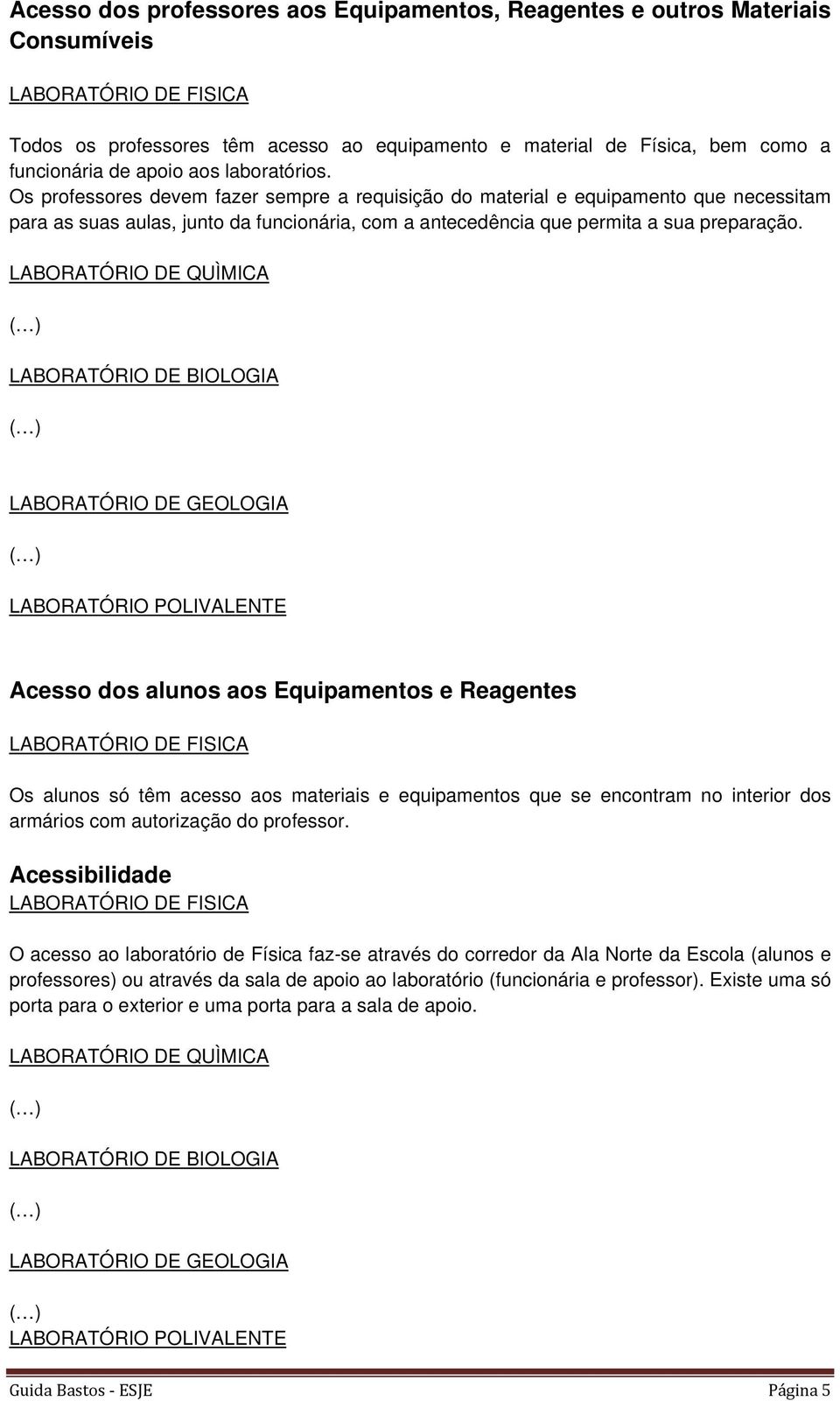 Os professores devem fazer sempre a requisição do material e equipamento que necessitam para as suas aulas, junto da funcionária, com a antecedência que permita a sua preparação.