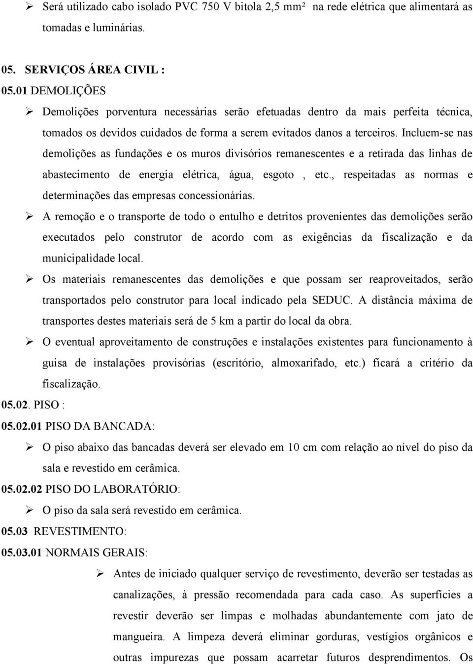 Incluem-se nas demolições as fundações e os muros divisórios remanescentes e a retirada das linhas de abastecimento de energia elétrica, água, esgoto, etc.