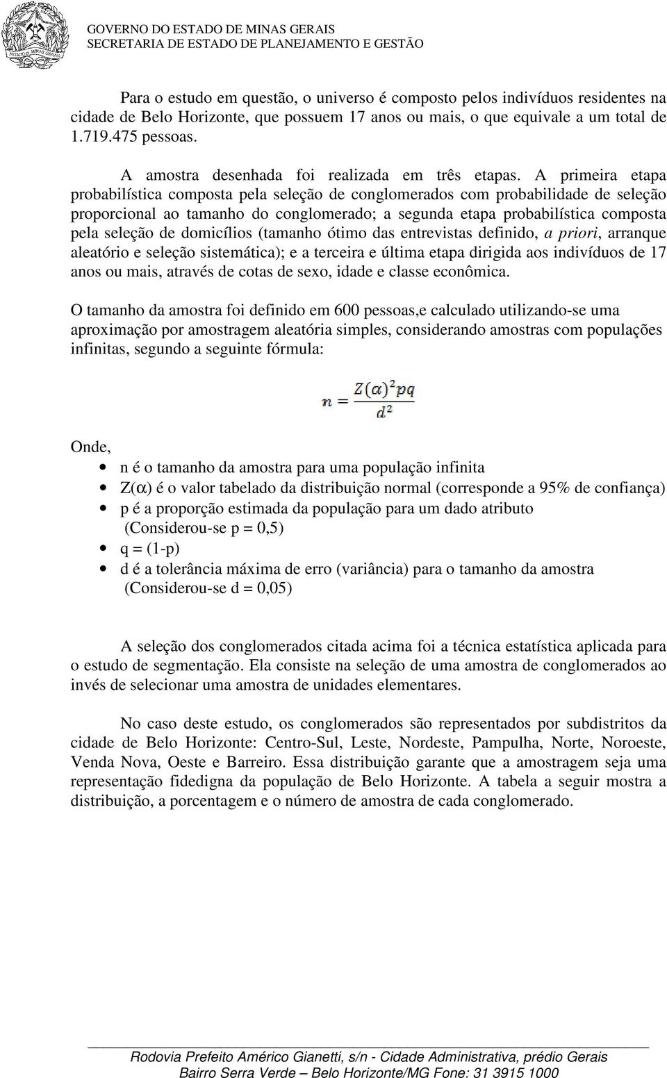 A primeira etapa probabilística composta pela seleção de conglomerados com probabilidade de seleção proporcional ao tamanho do conglomerado; a segunda etapa probabilística composta pela seleção de