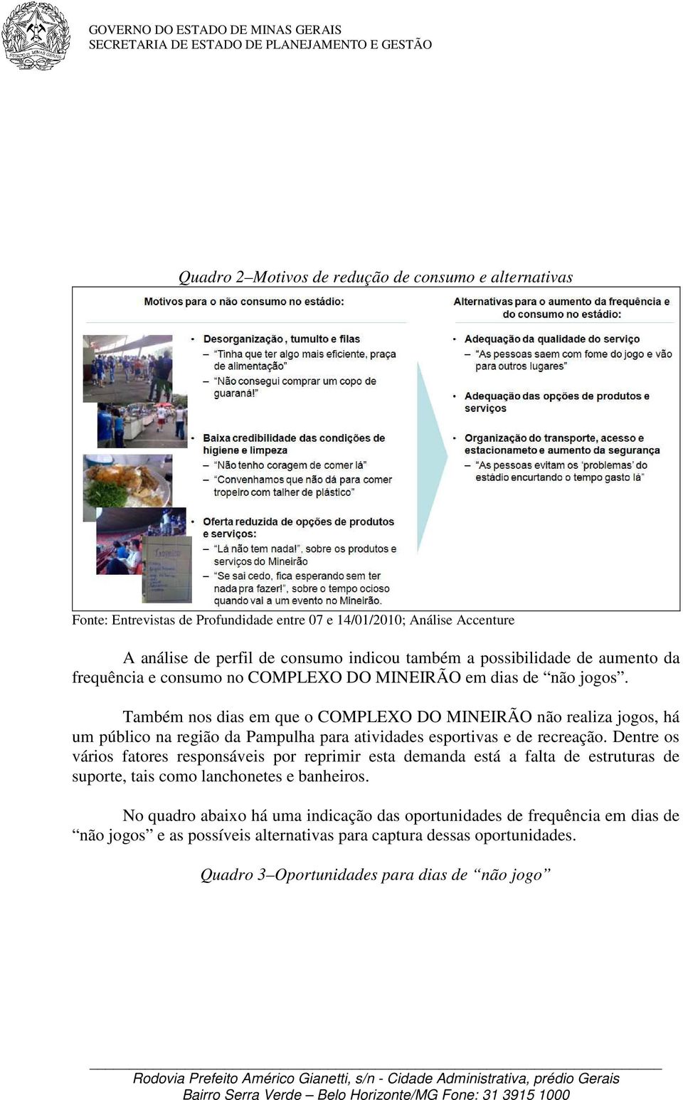 Também nos dias em que o COMPLEXO DO MINEIRÃO não realiza jogos, há um público na região da Pampulha para atividades esportivas e de recreação.