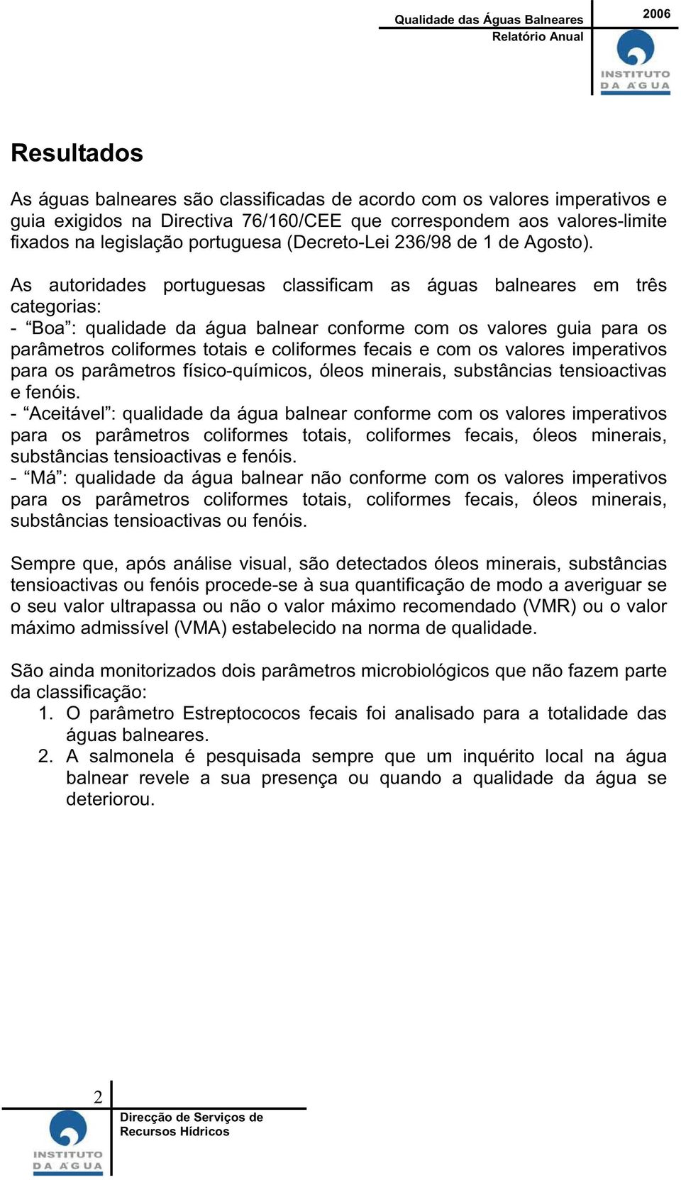 As autoridades portuguesas classificam as águas balneares em três categorias: - Boa : qualidade da água balnear conforme com os valores guia para os parâmetros coliformes totais e coliformes fecais e