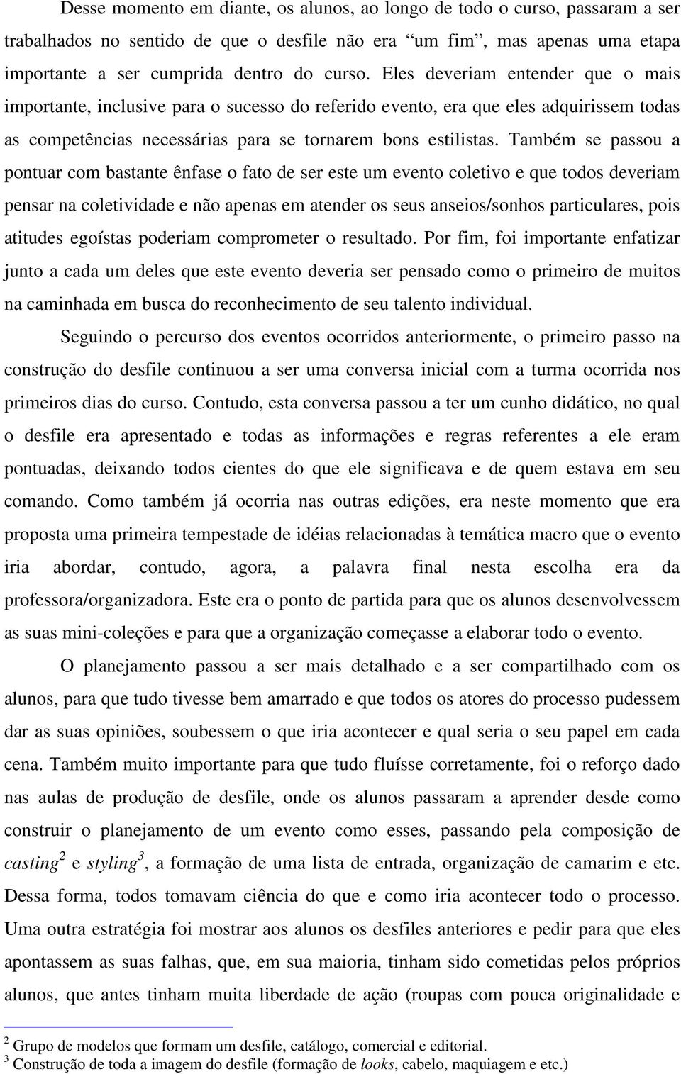 Também se passou a pontuar com bastante ênfase o fato de ser este um evento coletivo e que todos deveriam pensar na coletividade e não apenas em atender os seus anseios/sonhos particulares, pois