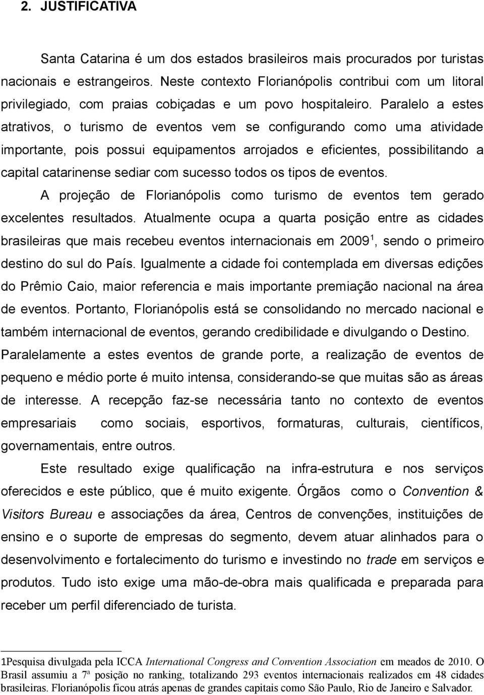 Paralelo a estes atrativos, o turismo de eventos vem se configurando como uma atividade importante, pois possui equipamentos arrojados e eficientes, possibilitando a capital catarinense sediar com