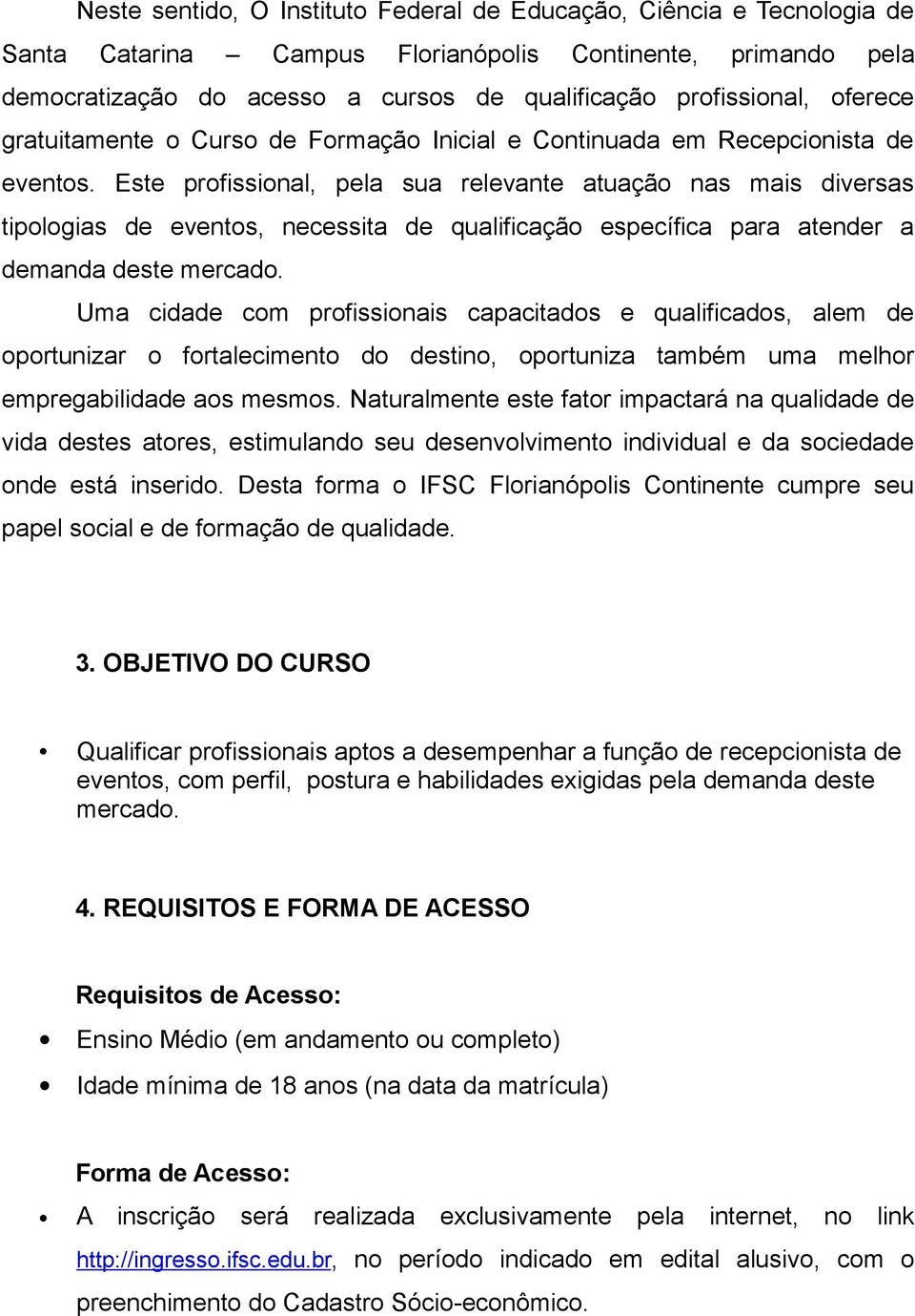 Este profissional, pela sua relevante atuação nas mais diversas tipologias de eventos, necessita de qualificação específica para atender a demanda deste mercado.