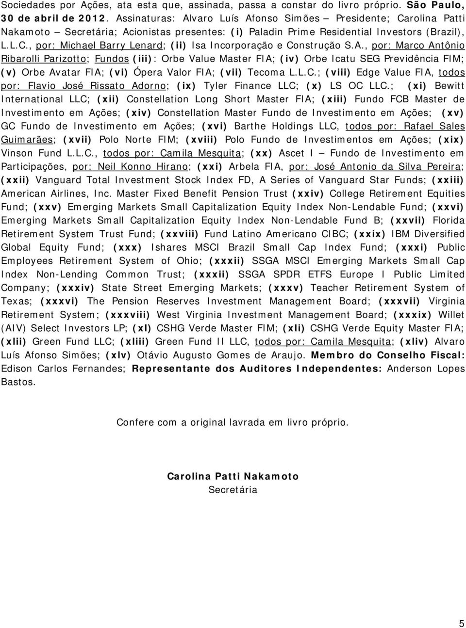 A., por: Marco Antônio Ribarolli Parizotto; Fundos (iii): Orbe Value Master FIA; (iv) Orbe Icatu SEG Previdência FIM; (v) Orbe Avatar FIA; (vi) Ópera Valor FIA; (vii) Tecoma L.L.C.