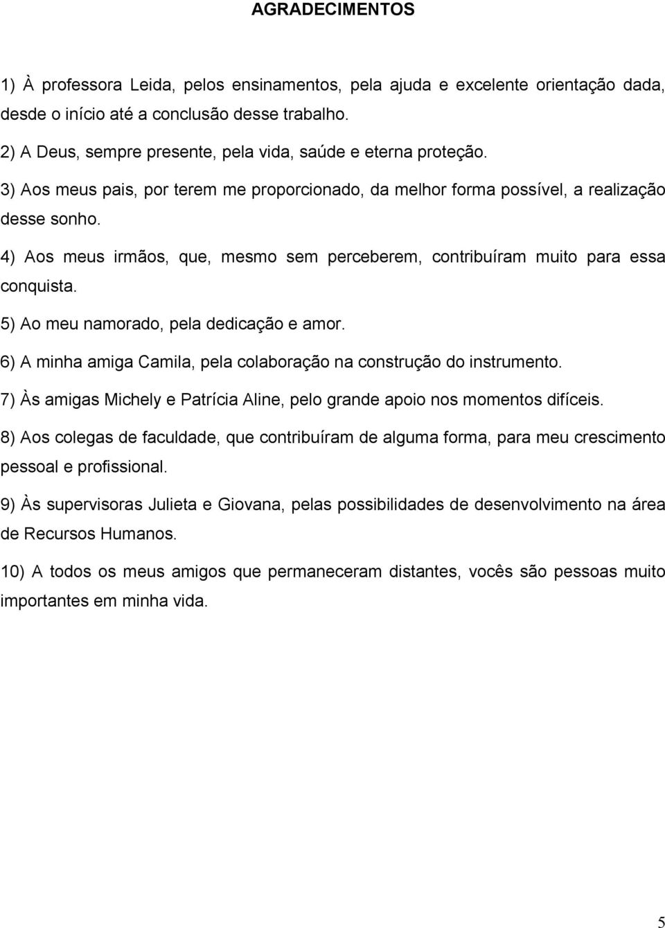 4) Aos meus irmãos, que, mesmo sem perceberem, contribuíram muito para essa conquista. 5) Ao meu namorado, pela dedicação e amor.