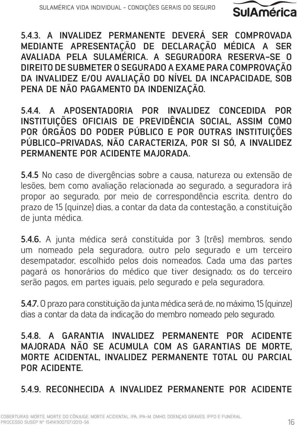 4. A APOSENTADORIA POR INVALIDEZ CONCEDIDA POR INSTITUIÇÕES OFICIAIS DE PREVIDÊNCIA SOCIAL, ASSIM COMO POR ÓRGÃOS DO PODER PÚBLICO E POR OUTRAS INSTITUIÇÕES PÚBLICO-PRIVADAS, NÃO CARACTERIZA, POR SI